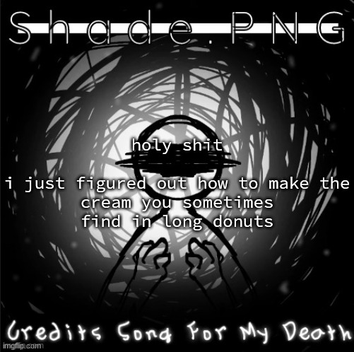 S h a d e . P N G | holy shit
 
i just figured out how to make the cream you sometimes find in long donuts | image tagged in s h a d e p n g | made w/ Imgflip meme maker