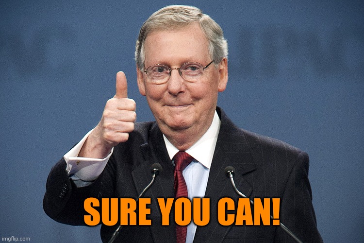 Mitch McConnell | SURE YOU CAN! | image tagged in mitch mcconnell | made w/ Imgflip meme maker