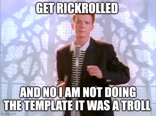 rickrolling | GET RICKROLLED; AND NO I AM NOT DOING THE TEMPLATE IT WAS A TROLL | image tagged in rickrolling | made w/ Imgflip meme maker