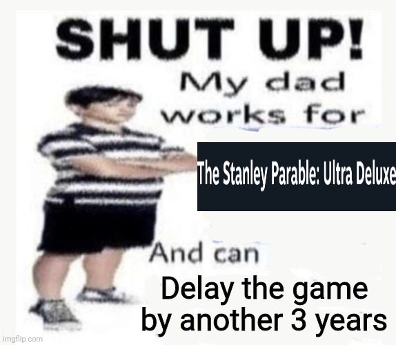 Idc the game's been out since April if I want to make a funny I'll make it | Delay the game by another 3 years | image tagged in my dad works for | made w/ Imgflip meme maker