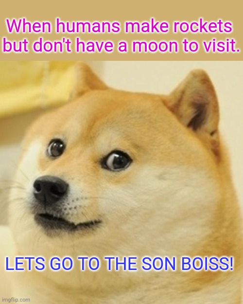 No moon | When humans make rockets 
but don't have a moon to visit. LETS GO TO THE SON BOISS! | image tagged in memes,doge | made w/ Imgflip meme maker