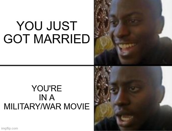 it always happens | YOU JUST GOT MARRIED; YOU'RE IN A MILITARY/WAR MOVIE | image tagged in oh yeah oh no | made w/ Imgflip meme maker