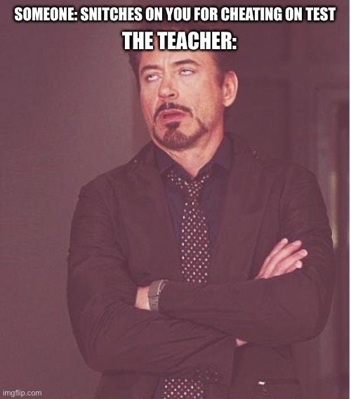 It's true at my school |  SOMEONE: SNITCHES ON YOU FOR CHEATING ON TEST; THE TEACHER: | image tagged in memes,face you make robert downey jr | made w/ Imgflip meme maker