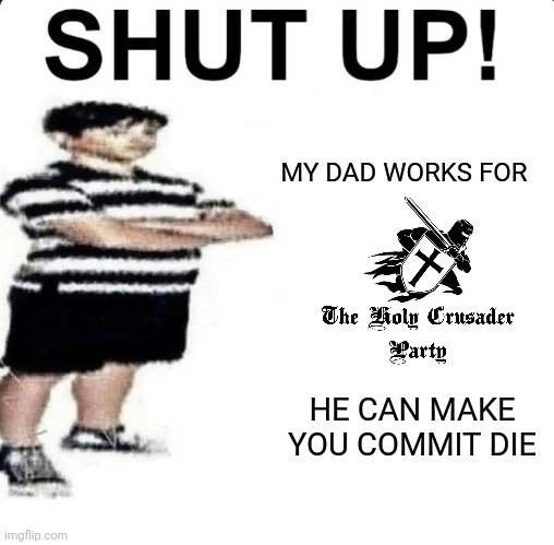 SHUT UP! My dad works for | MY DAD WORKS FOR; HE CAN MAKE YOU COMMIT DIE | image tagged in shut up my dad works for | made w/ Imgflip meme maker