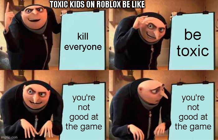 slenders | TOXIC KIDS ON ROBLOX BE LIKE; kill everyone; be toxic; you're not good at the game; you're not good at the game | image tagged in memes,gru's plan | made w/ Imgflip meme maker