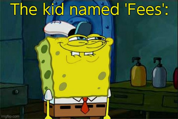 Don't You Squidward Meme | The kid named 'Fees': | image tagged in memes,don't you squidward | made w/ Imgflip meme maker