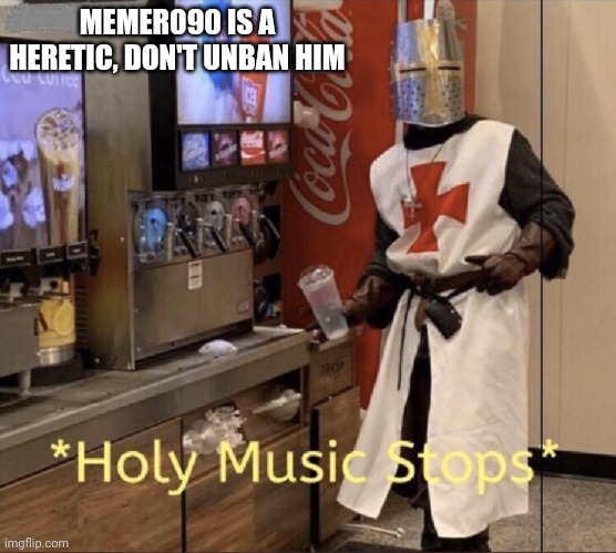 Holy music stops | MEMER090 IS A HERETIC, DON'T UNBAN HIM | image tagged in holy music stops | made w/ Imgflip meme maker