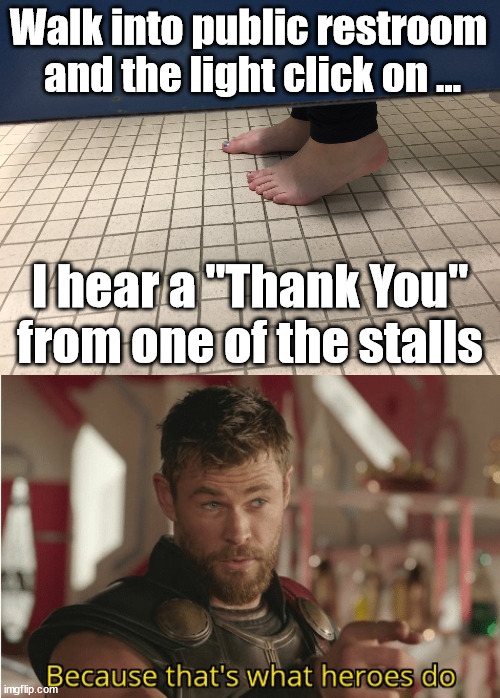 Here I am to save your day!!!!! | Walk into public restroom 
and the light click on ... I hear a "Thank You" from one of the stalls | image tagged in feet under bathroom stall,that s what heroes do | made w/ Imgflip meme maker