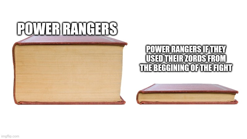 It's true though | POWER RANGERS; POWER RANGERS IF THEY USED THEIR ZORDS FROM THE BEGGINING OF THE FIGHT | image tagged in big book small book | made w/ Imgflip meme maker