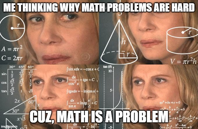 Math | ME THINKING WHY MATH PROBLEMS ARE HARD; CUZ, MATH IS A PROBLEM | image tagged in calculating meme | made w/ Imgflip meme maker