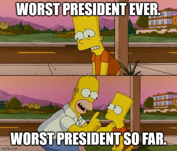 Simpsons so far | WORST PRESIDENT EVER. WORST PRESIDENT SO FAR. | image tagged in simpsons so far | made w/ Imgflip meme maker