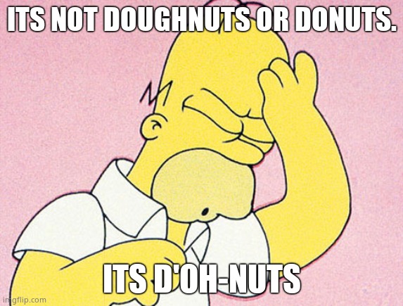 Homer Simpson D'oh | ITS NOT DOUGHNUTS OR DONUTS. ITS D'OH-NUTS | image tagged in homer simpson d'oh | made w/ Imgflip meme maker