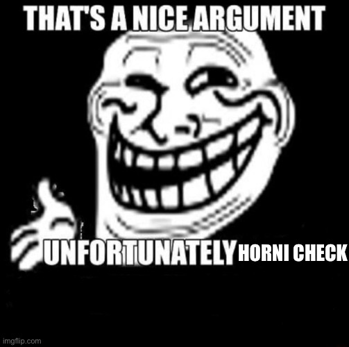 comment last 5 pics | HORNI CHECK | image tagged in that's a nice argument | made w/ Imgflip meme maker