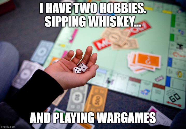 The struggle is real! | I HAVE TWO HOBBIES.
SIPPING WHISKEY... AND PLAYING WARGAMES | image tagged in monopoly,alcohol,boardgames | made w/ Imgflip meme maker