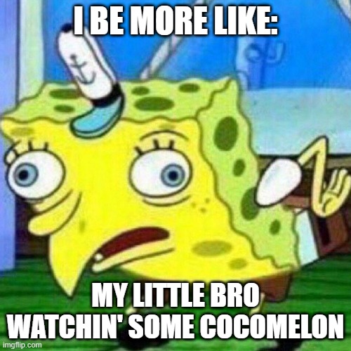 Cocomelon haters... | I BE MORE LIKE:; MY LITTLE BRO WATCHIN' SOME COCOMELON | image tagged in triggerpaul | made w/ Imgflip meme maker