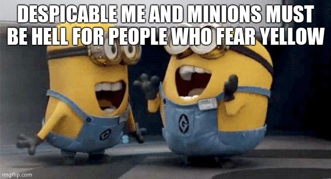 Excited Minions Meme | DESPICABLE ME AND MINIONS MUST BE HELL FOR PEOPLE WHO FEAR YELLOW | image tagged in memes,excited minions | made w/ Imgflip meme maker