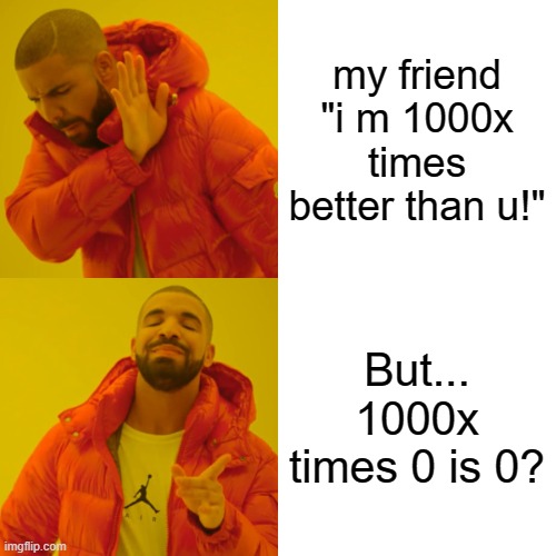 1000IQ outsmart | my friend "i m 1000x times better than u!"; But... 1000x times 0 is 0? | image tagged in memes,drake hotline bling | made w/ Imgflip meme maker