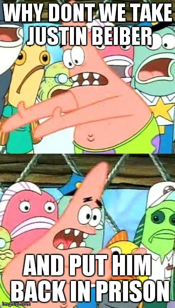 Put It Somewhere Else Patrick Meme | WHY DONT WE TAKE JUSTIN BEIBER AND PUT HIM BACK IN PRISON | image tagged in memes,put it somewhere else patrick | made w/ Imgflip meme maker