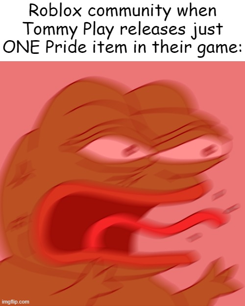 Like, bruh. It's just a foam finger with colorful stripes... | Roblox community when Tommy Play releases just ONE Pride item in their game: | image tagged in rage pepe,roblox,gay pride,lgbt | made w/ Imgflip meme maker