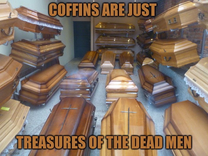 Coffins | COFFINS ARE JUST; TREASURES OF THE DEAD MEN | image tagged in coffins,coffin,dark humor,dead,memes,shower thoughts | made w/ Imgflip meme maker