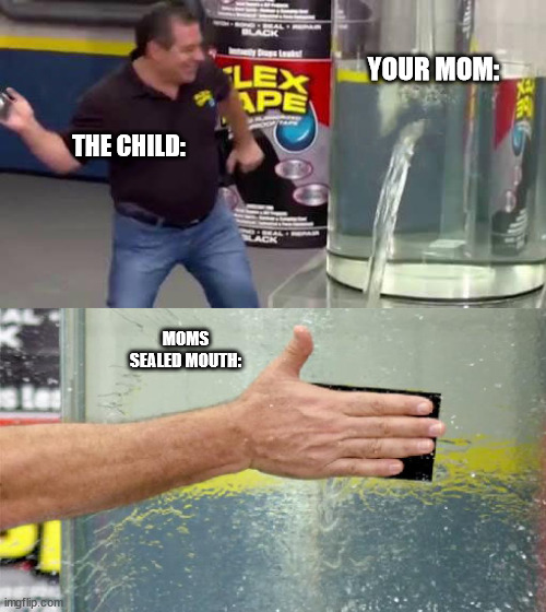 YOUR MOM: THE CHILD: MOMS SEALED MOUTH: | image tagged in flex tape | made w/ Imgflip meme maker