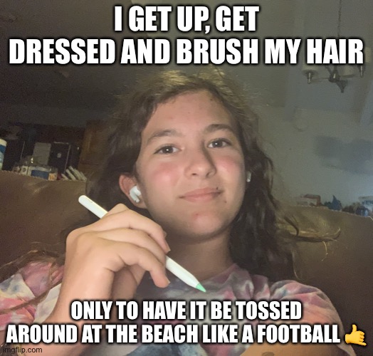 #memesthatpeoplewithlonghairunderstand | I GET UP, GET DRESSED AND BRUSH MY HAIR; ONLY TO HAVE IT BE TOSSED AROUND AT THE BEACH LIKE A FOOTBALL 🤙 | image tagged in this picture is a terrible angle of me | made w/ Imgflip meme maker