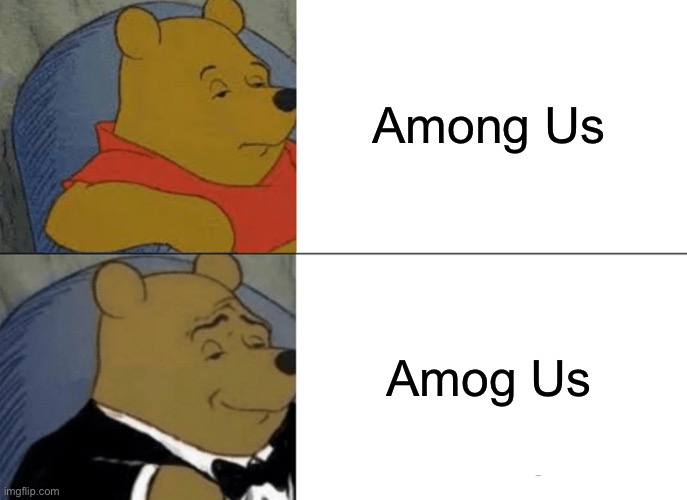 pooh reacts to different among us words | Among Us; Amog Us | image tagged in memes,tuxedo winnie the pooh | made w/ Imgflip meme maker