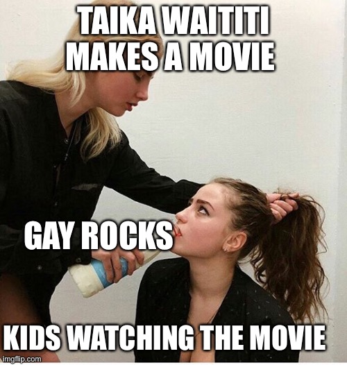 Woman forces woman to drink milk | TAIKA WAITITI MAKES A MOVIE; GAY ROCKS; KIDS WATCHING THE MOVIE | image tagged in woman forces woman to drink milk | made w/ Imgflip meme maker