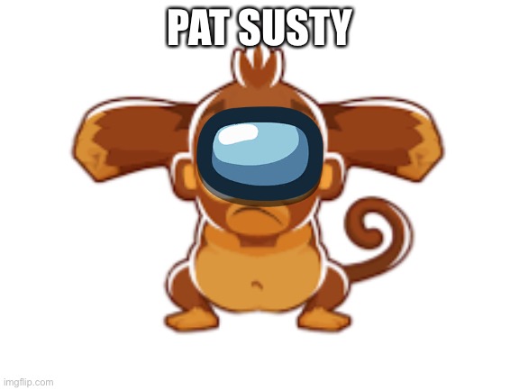 BTD6 memes anyone? | PAT SUSTY | image tagged in balloons | made w/ Imgflip meme maker