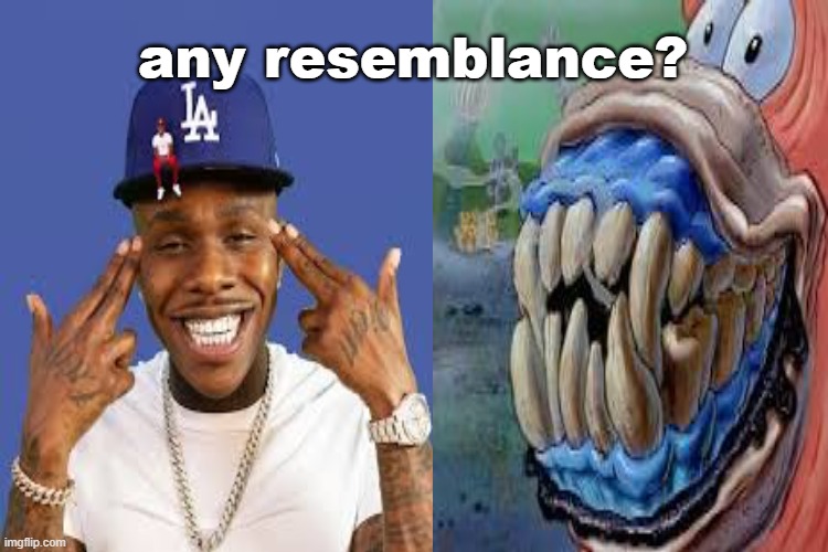 dababababy | any resemblance? | image tagged in funny | made w/ Imgflip meme maker