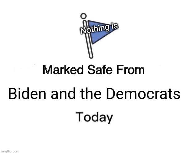 Marked Safe From Meme | Nothing is; Biden and the Democrats | image tagged in memes,marked safe from | made w/ Imgflip meme maker