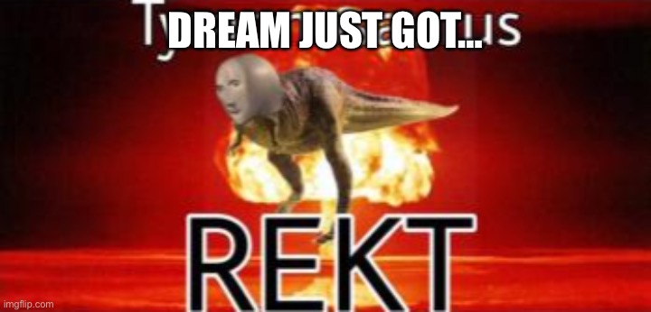 Tyrannosaurus REKT | DREAM JUST GOT… | image tagged in tyrannosaurus rekt | made w/ Imgflip meme maker
