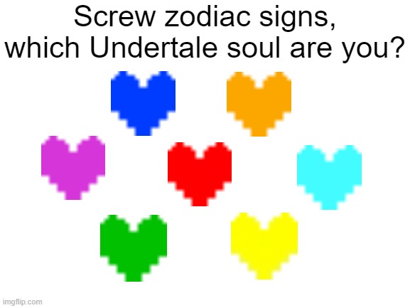 Seven undertale souls | Screw zodiac signs, which Undertale soul are you? | image tagged in blank white template | made w/ Imgflip meme maker