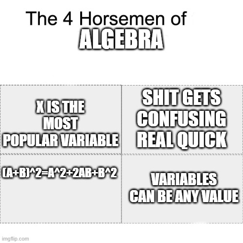 Four horsemen | ALGEBRA; X IS THE MOST POPULAR VARIABLE; SHIT GETS CONFUSING REAL QUICK; (A+B)^2=A^2+2AB+B^2; VARIABLES CAN BE ANY VALUE | image tagged in four horsemen | made w/ Imgflip meme maker