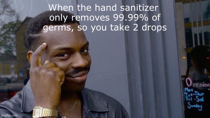 I tried once | When the hand sanitizer 
only removes 99.99% of
germs, so you take 2 drops | image tagged in memes,roll safe think about it | made w/ Imgflip meme maker