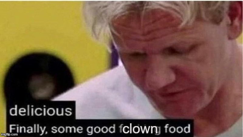 Gordon Ramsay some good food | clown | image tagged in gordon ramsay some good food | made w/ Imgflip meme maker