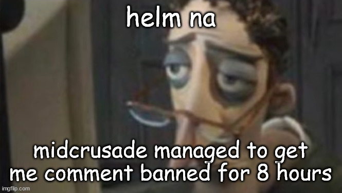 me asf | helm na; midcrusade managed to get me comment banned for 8 hours | image tagged in me asf | made w/ Imgflip meme maker