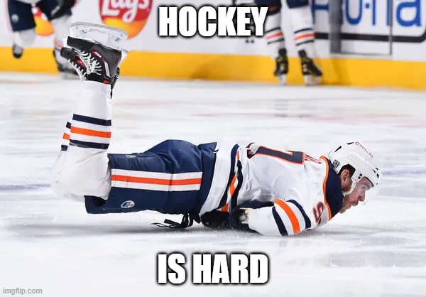 Hockey is hard | HOCKEY; IS HARD | image tagged in connormcdavid,edmontonoilers,hockey,icehockey,nhl,ice | made w/ Imgflip meme maker
