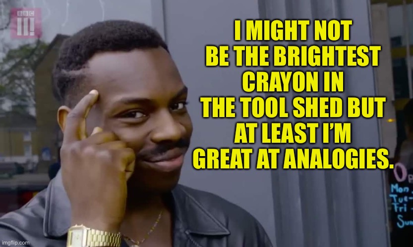 Analogies | I MIGHT NOT BE THE BRIGHTEST CRAYON IN THE TOOL SHED BUT AT LEAST I’M GREAT AT ANALOGIES. | image tagged in eddie murphy thinking | made w/ Imgflip meme maker