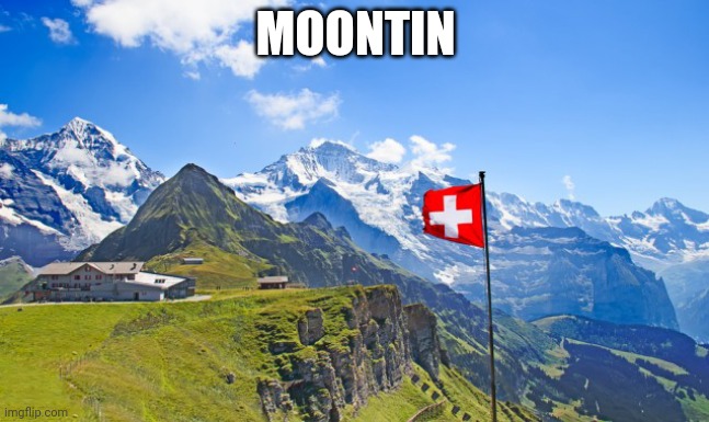 Switzerland | MOONTIN | image tagged in switzerland | made w/ Imgflip meme maker