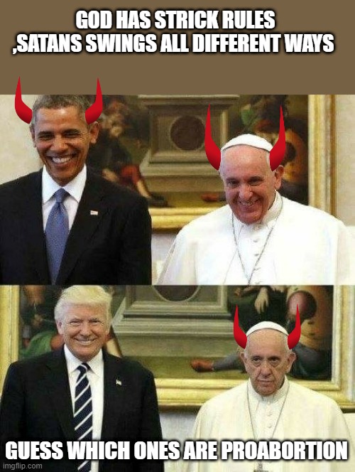 IS THIS to HARSH? If it is I apologize now. | GOD HAS STRICK RULES ,SATANS SWINGS ALL DIFFERENT WAYS; GUESS WHICH ONES ARE PROABORTION | image tagged in demon | made w/ Imgflip meme maker