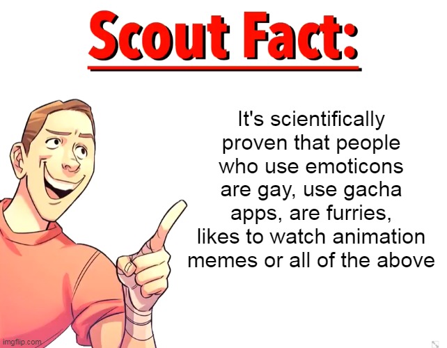 Scout Fact | It's scientifically proven that people who use emoticons are gay, use gacha apps, are furries, likes to watch animation memes or all of the above | image tagged in scout fact,memes,emoticons | made w/ Imgflip meme maker