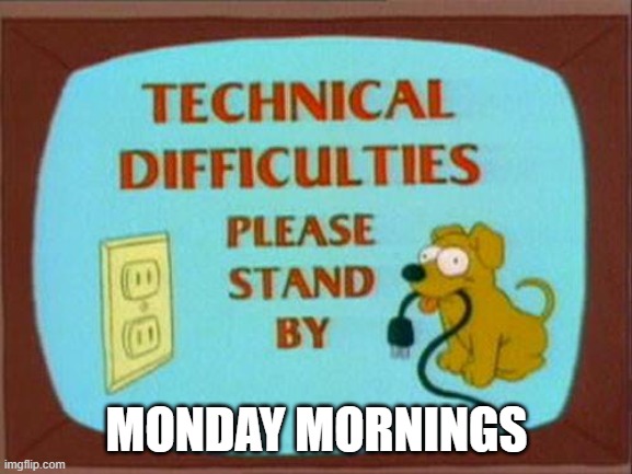 technical-difficulties-simpsons | MONDAY MORNINGS | image tagged in technical-difficulties-simpsons | made w/ Imgflip meme maker