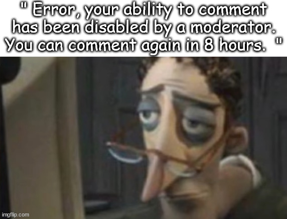 I hate society | " Error, your ability to comment has been disabled by a moderator. You can comment again in 8 hours.  " | image tagged in me asf | made w/ Imgflip meme maker