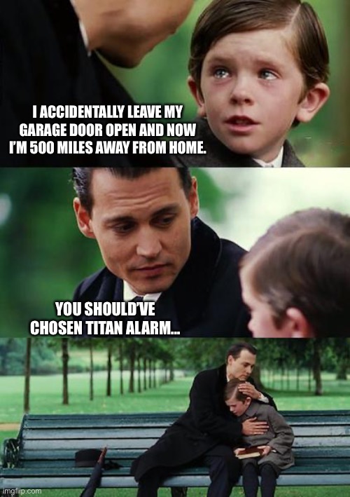 Sad Johny Depp revert | I ACCIDENTALLY LEAVE MY GARAGE DOOR OPEN AND NOW I’M 500 MILES AWAY FROM HOME. YOU SHOULD’VE CHOSEN TITAN ALARM… | image tagged in sad johny depp revert | made w/ Imgflip meme maker