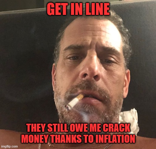 Hunter Biden | GET IN LINE THEY STILL OWE ME CRACK MONEY THANKS TO INFLATION | image tagged in hunter biden | made w/ Imgflip meme maker