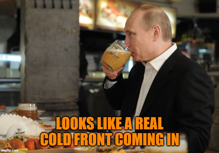 LOOKS LIKE A REAL COLD FRONT COMING IN | image tagged in putin but that's none of my business | made w/ Imgflip meme maker