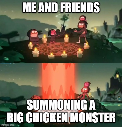 my friends | ME AND FRIENDS; SUMMONING A BIG CHICKEN MONSTER | image tagged in summoning the ancient one | made w/ Imgflip meme maker