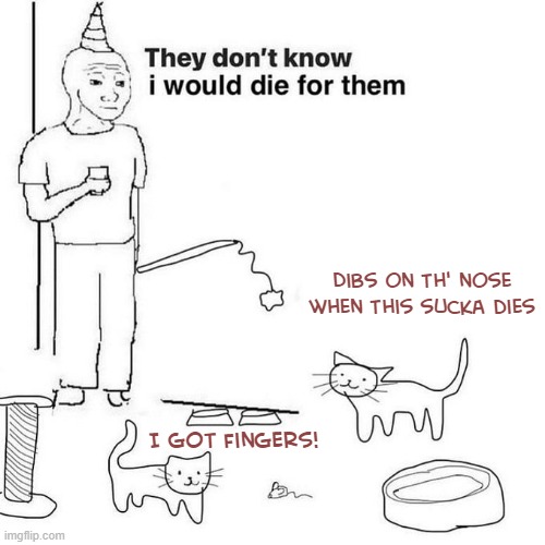 You don't say... | Dibs on th' nose when this sucka dies; I got fingers! | made w/ Imgflip meme maker