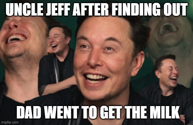 It is said he is still vibin to this day | UNCLE JEFF AFTER FINDING OUT; DAD WENT TO GET THE MILK | image tagged in elon musk laughing,uncle,uncle jeff,elon musk,cheating | made w/ Imgflip meme maker